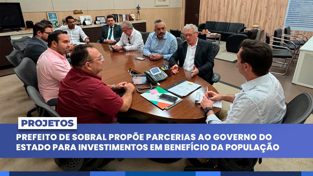 Prefeito de Sobral propõe parcerias ao Governo do Estado para investimentos